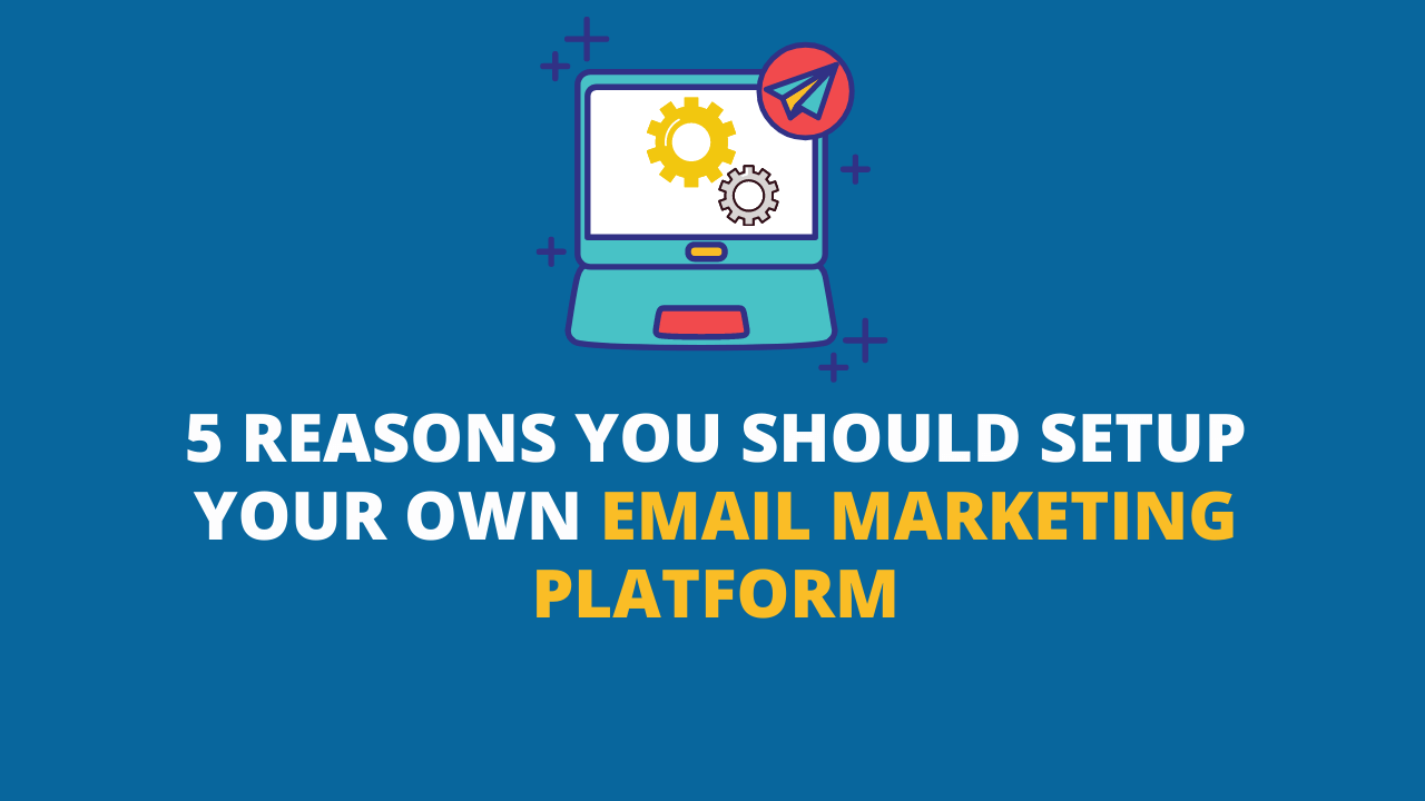 You are currently viewing 5 Reasons You Should Setup Your Own Email Marketing Platform